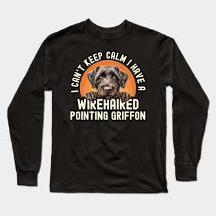 I Can't Keep Calm I Have A Wirehaired Pointing Griffon Long Sleeve T-Shirt